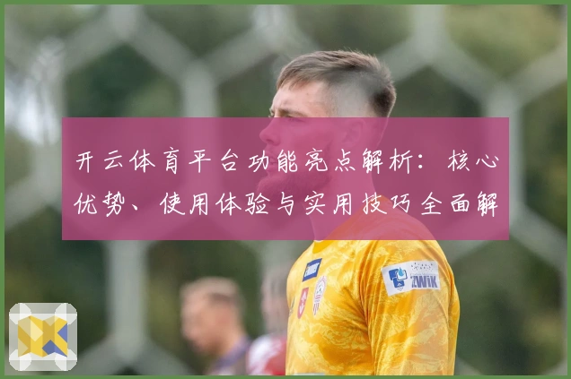 开云体育平台功能亮点解析：核心优势、使用体验与实用技巧全面解读