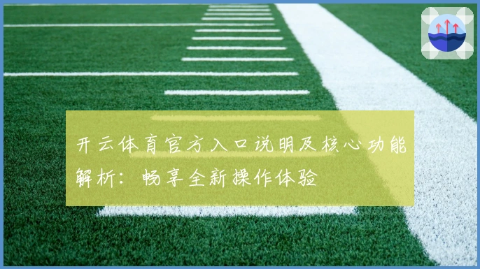 开云体育官方入口说明及核心功能解析:畅享全新操作体验
