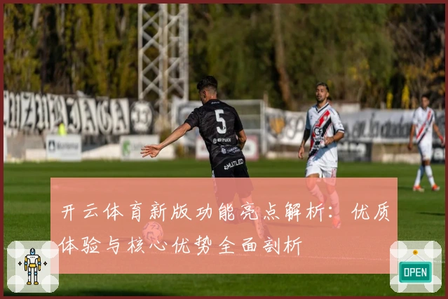 开云体育新版功能亮点解析：优质体验与核心优势全面剖析