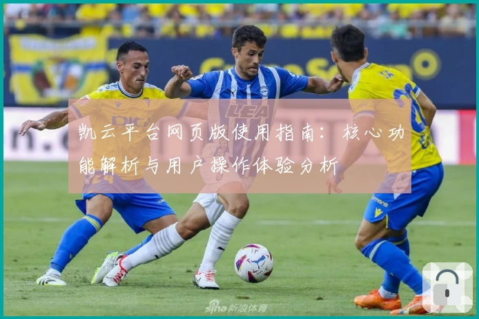 凯云平台网页版使用指南:核心功能解析与用户操作体验分析