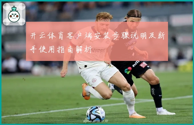 开云体育客户端安装步骤说明及新手使用指南解析