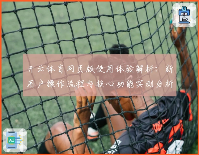 开云体育网页版使用体验解析：新用户操作流程与核心功能实测分析