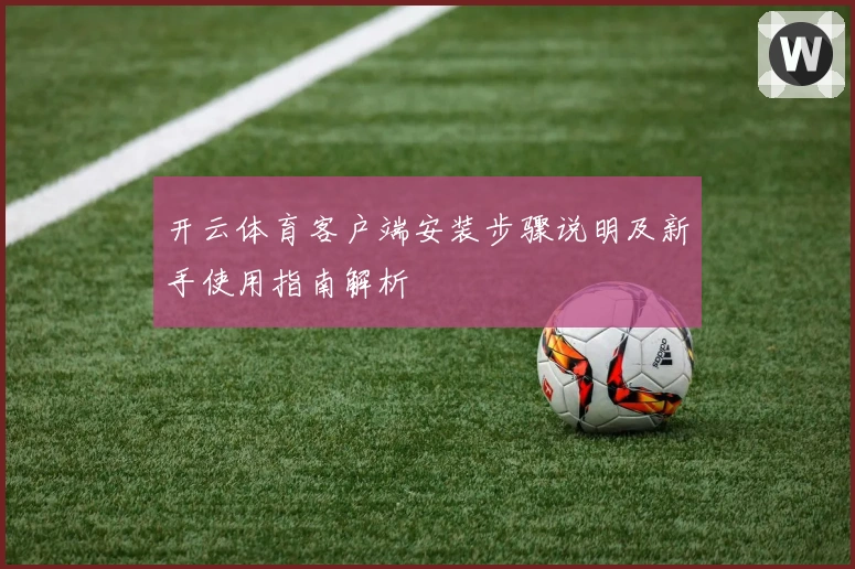 开云体育客户端安装步骤说明及新手使用指南解析