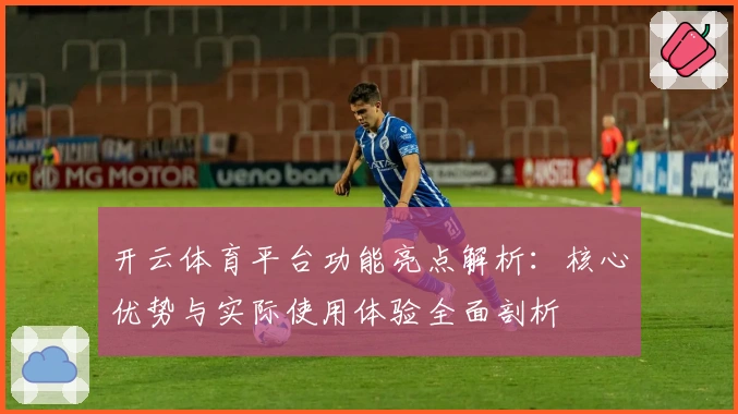 开云体育平台功能亮点解析:核心优势与实际使用体验全面剖析