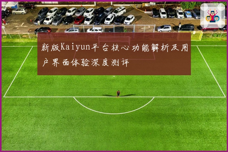 新版Kaiyun平台核心功能解析及用户界面体验深度测评