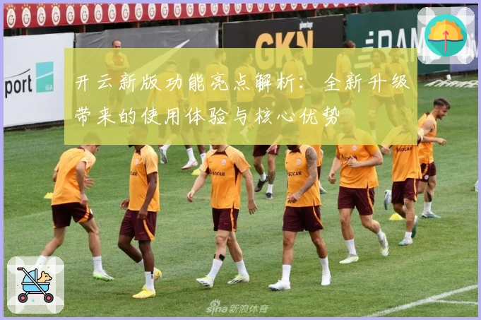 开云新版功能亮点解析：全新升级带来的使用体验与核心优势