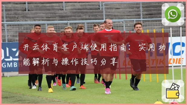 开云体育客户端使用指南：实用功能解析与操作技巧分享