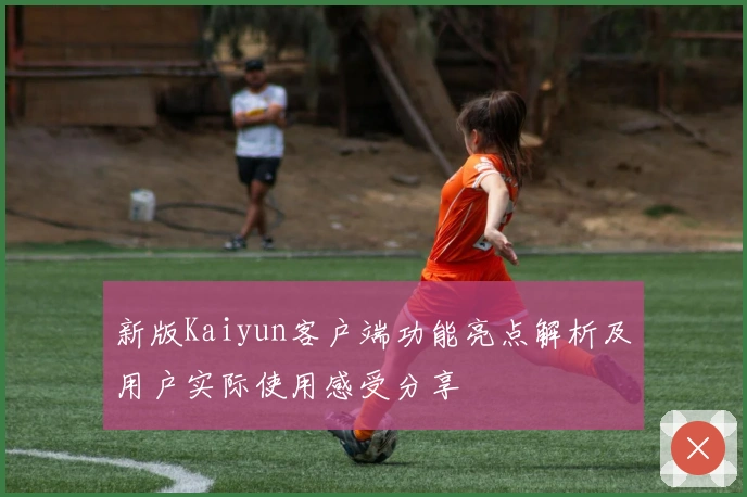 新版Kaiyun客户端功能亮点解析及用户实际使用感受分享