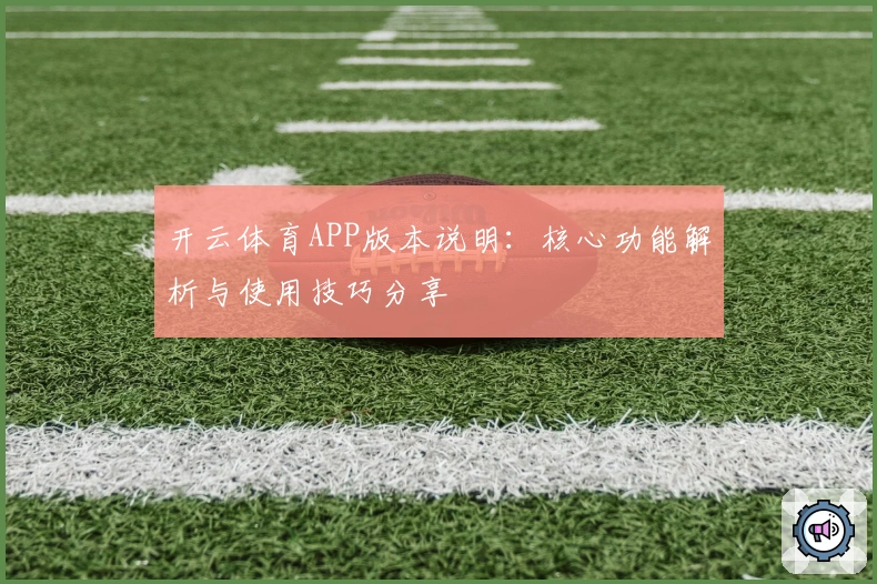 开云体育APP版本说明：核心功能解析与使用技巧分享