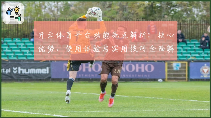 开云体育平台功能亮点解析：核心优势、使用体验与实用技巧全面解读