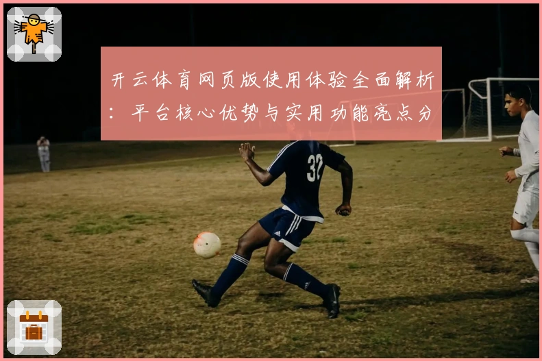 开云体育网页版使用体验全面解析：平台核心优势与实用功能亮点分析